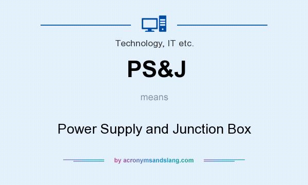 What does PS&J mean? It stands for Power Supply and Junction Box