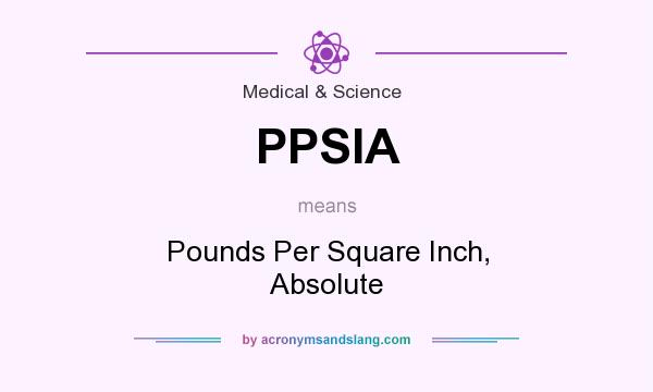 What does PPSIA mean? It stands for Pounds Per Square Inch, Absolute