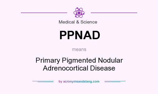 What does PPNAD mean? It stands for Primary Pigmented Nodular Adrenocortical Disease
