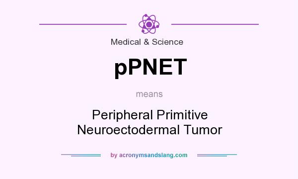 What does pPNET mean? It stands for Peripheral Primitive Neuroectodermal Tumor