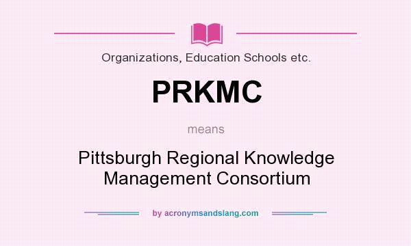 What does PRKMC mean? It stands for Pittsburgh Regional Knowledge Management Consortium