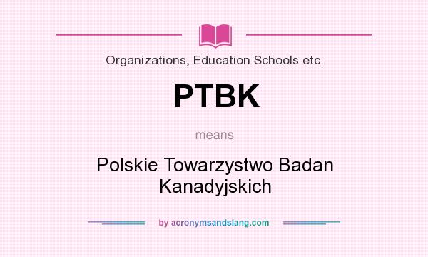 What does PTBK mean? It stands for Polskie Towarzystwo Badan Kanadyjskich