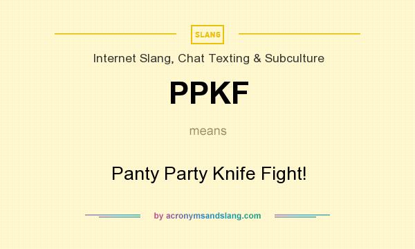 What does PPKF mean? It stands for Panty Party Knife Fight!