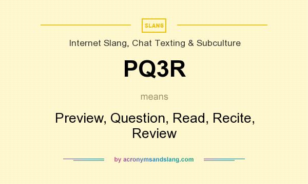 What does PQ3R mean? It stands for Preview, Question, Read, Recite, Review