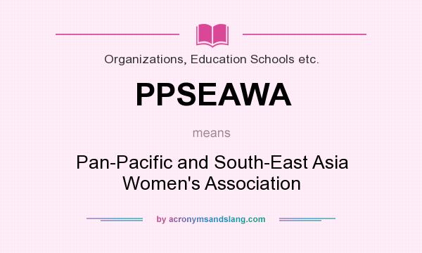 What does PPSEAWA mean? It stands for Pan-Pacific and South-East Asia Women`s Association
