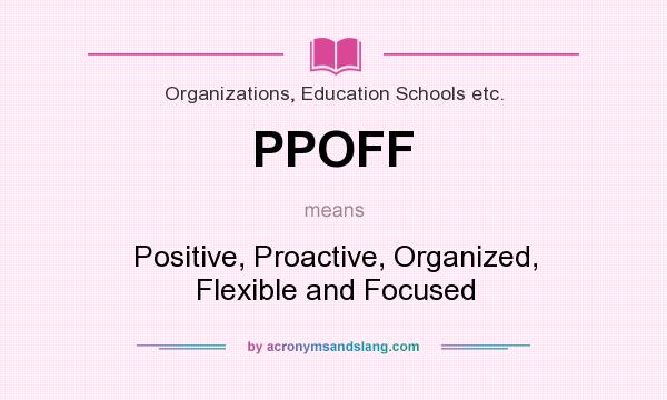 What does PPOFF mean? It stands for Positive, Proactive, Organized, Flexible and Focused