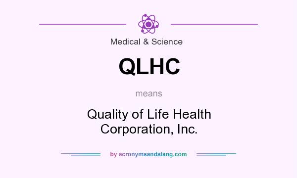 What does QLHC mean? It stands for Quality of Life Health Corporation, Inc.