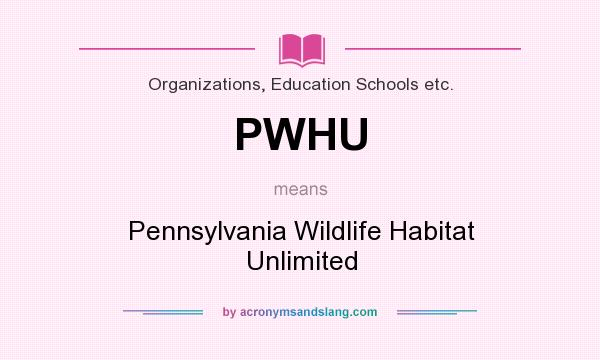 What does PWHU mean? It stands for Pennsylvania Wildlife Habitat Unlimited