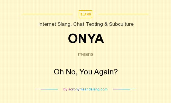 What does ONYA mean? It stands for Oh No, You Again?