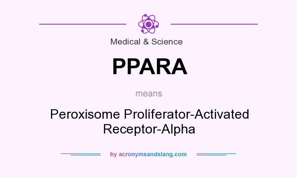What does PPARA mean? It stands for Peroxisome Proliferator-Activated Receptor-Alpha