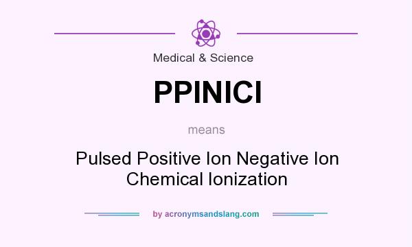 What does PPINICI mean? It stands for Pulsed Positive Ion Negative Ion Chemical Ionization