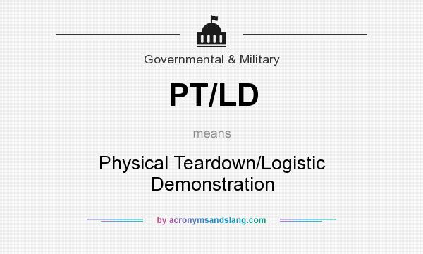 What does PT/LD mean? It stands for Physical Teardown/Logistic Demonstration