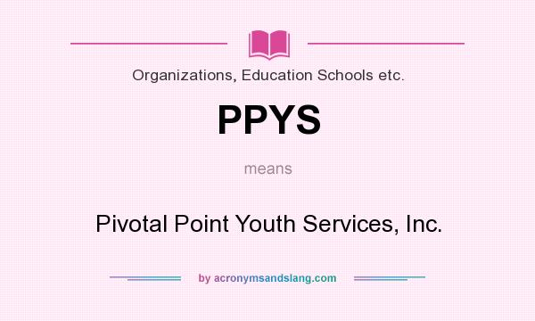 What does PPYS mean? It stands for Pivotal Point Youth Services, Inc.