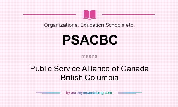 What does PSACBC mean? It stands for Public Service Alliance of Canada British Columbia
