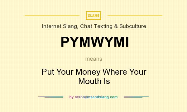 What does PYMWYMI mean? It stands for Put Your Money Where Your Mouth Is