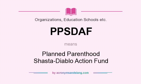 What does PPSDAF mean? It stands for Planned Parenthood Shasta-Diablo Action Fund