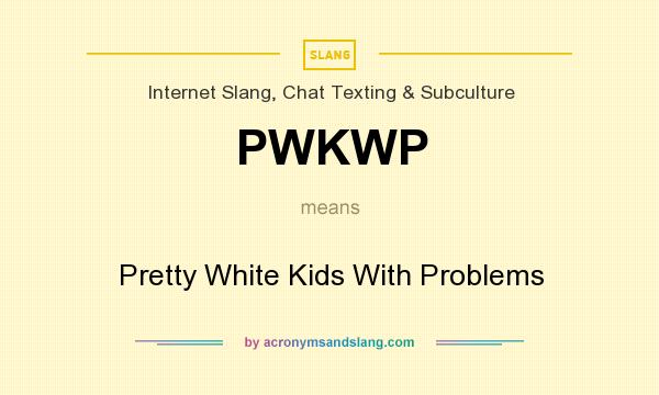 What does PWKWP mean? It stands for Pretty White Kids With Problems