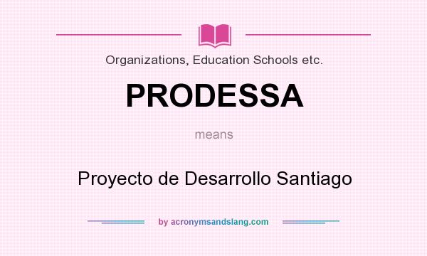 What does PRODESSA mean? It stands for Proyecto de Desarrollo Santiago