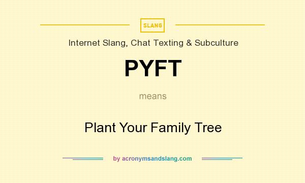 What does PYFT mean? It stands for Plant Your Family Tree