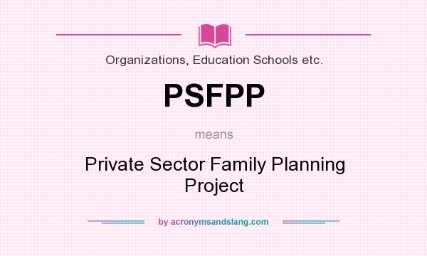 What does PSFPP mean? It stands for Private Sector Family Planning Project