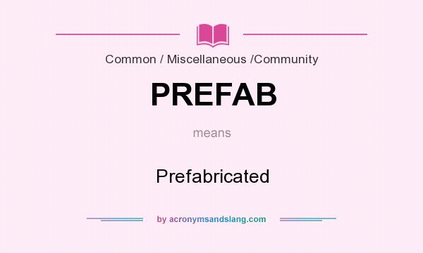What does PREFAB mean? It stands for Prefabricated