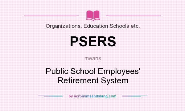 What does PSERS mean? It stands for Public School Employees` Retirement System