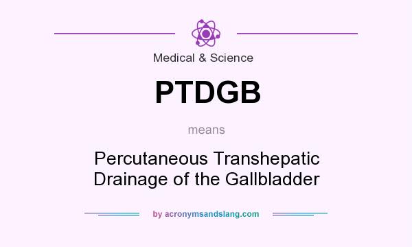 What does PTDGB mean? It stands for Percutaneous Transhepatic Drainage of the Gallbladder