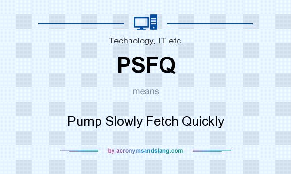 What does PSFQ mean? It stands for Pump Slowly Fetch Quickly