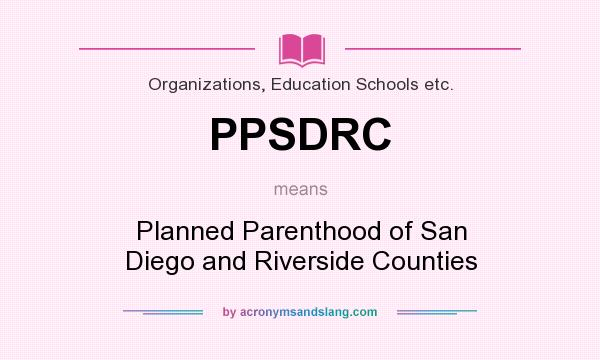 What does PPSDRC mean? It stands for Planned Parenthood of San Diego and Riverside Counties