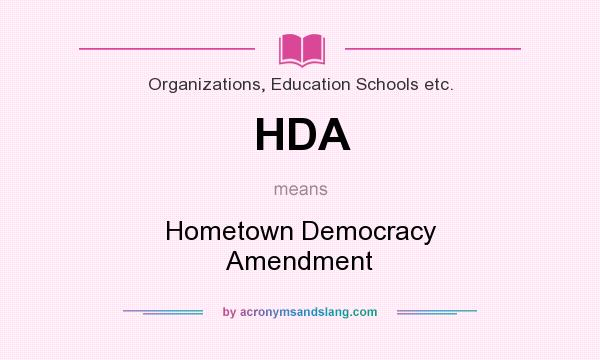 What does HDA mean? It stands for Hometown Democracy Amendment