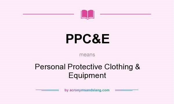 What does PPC&E mean? It stands for Personal Protective Clothing & Equipment