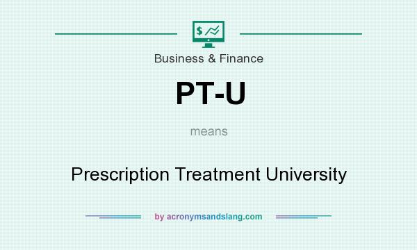 What does PT-U mean? It stands for Prescription Treatment University