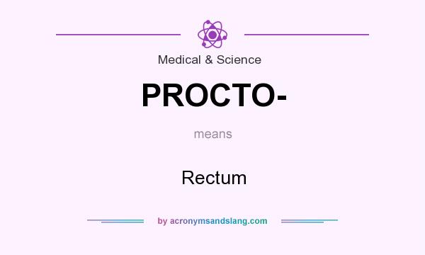 What does PROCTO- mean? It stands for Rectum