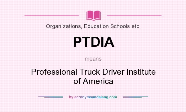 What does PTDIA mean? It stands for Professional Truck Driver Institute of America