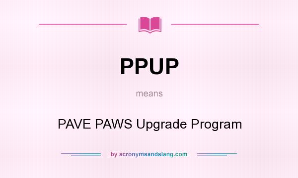 What does PPUP mean? It stands for PAVE PAWS Upgrade Program