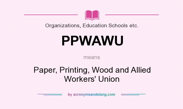 What does PPWAWU mean? It stands for Paper, Printing, Wood and Allied Workers` Union