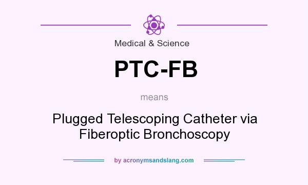 What does PTC-FB mean? It stands for Plugged Telescoping Catheter via Fiberoptic Bronchoscopy