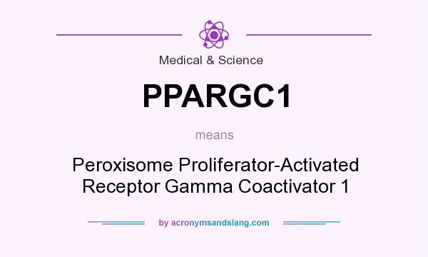 What does PPARGC1 mean? It stands for Peroxisome Proliferator-Activated Receptor Gamma Coactivator 1