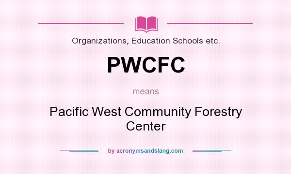 What does PWCFC mean? It stands for Pacific West Community Forestry Center