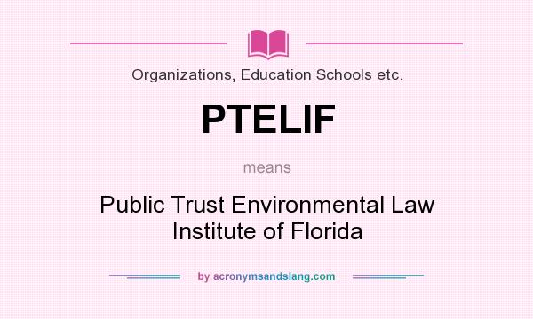 What does PTELIF mean? It stands for Public Trust Environmental Law Institute of Florida