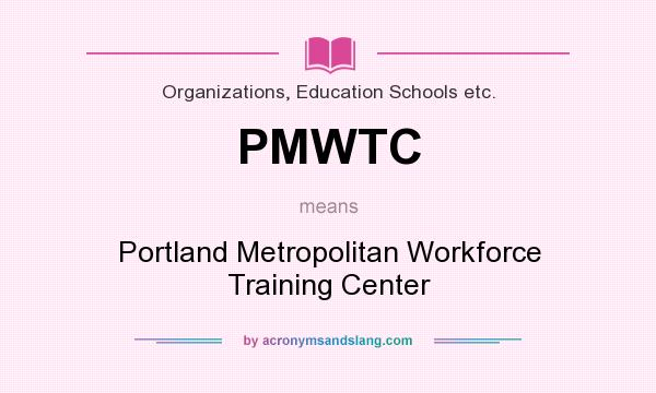 What does PMWTC mean? It stands for Portland Metropolitan Workforce Training Center