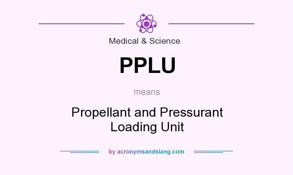 What does PPLU mean? It stands for Propellant and Pressurant Loading Unit