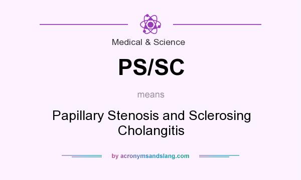 What does PS/SC mean? It stands for Papillary Stenosis and Sclerosing Cholangitis