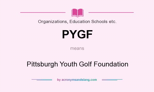 What does PYGF mean? It stands for Pittsburgh Youth Golf Foundation