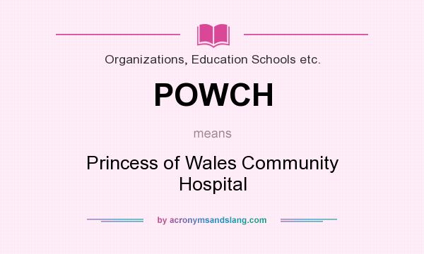 What does POWCH mean? It stands for Princess of Wales Community Hospital
