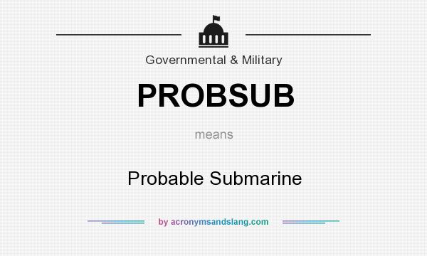 What does PROBSUB mean? It stands for Probable Submarine