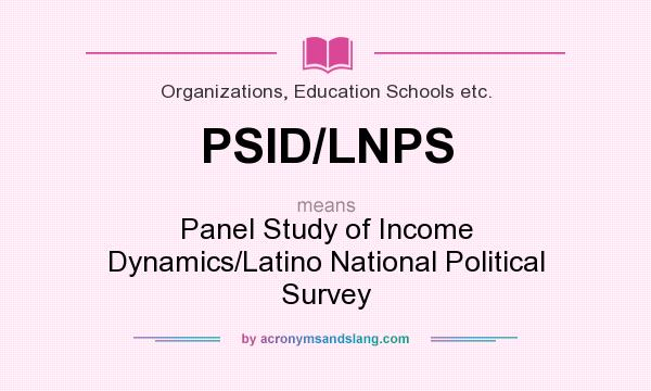 What does PSID/LNPS mean? It stands for Panel Study of Income Dynamics/Latino National Political Survey