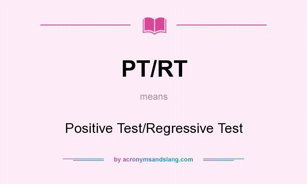 What does PT/RT mean? It stands for Positive Test/Regressive Test