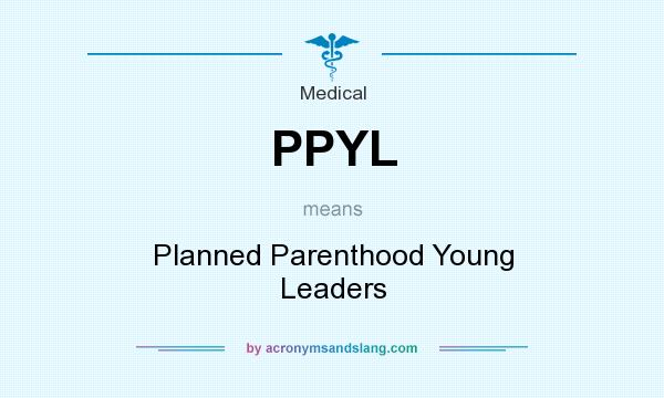 What does PPYL mean? It stands for Planned Parenthood Young Leaders