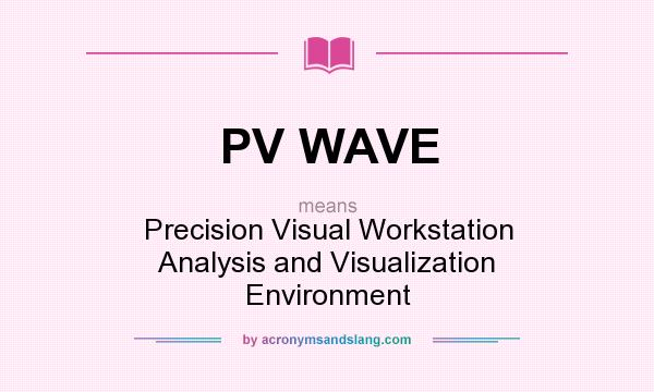 What does PV WAVE mean? It stands for Precision Visual Workstation Analysis and Visualization Environment